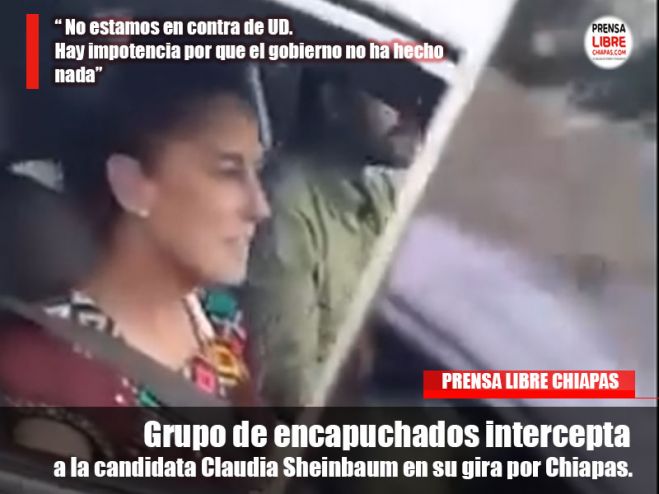 Grupo de encapuchados intercepta a la candidata Claudia Sheinbaum en su gira por Chiapas. 